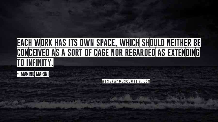 Marino Marini Quotes: Each work has its own space, which should neither be conceived as a sort of cage nor regarded as extending to infinity.