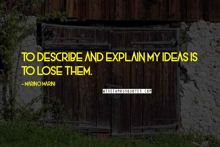 Marino Marini Quotes: To describe and explain my ideas is to lose them.