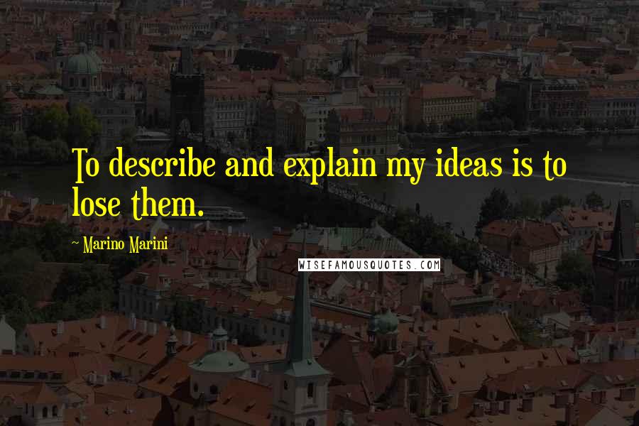Marino Marini Quotes: To describe and explain my ideas is to lose them.