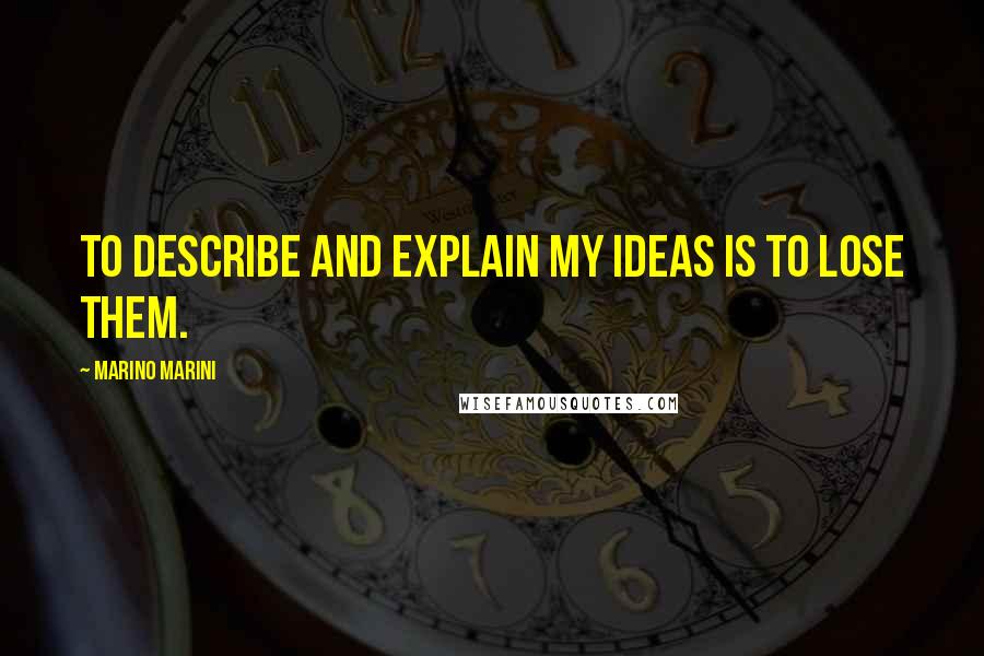 Marino Marini Quotes: To describe and explain my ideas is to lose them.