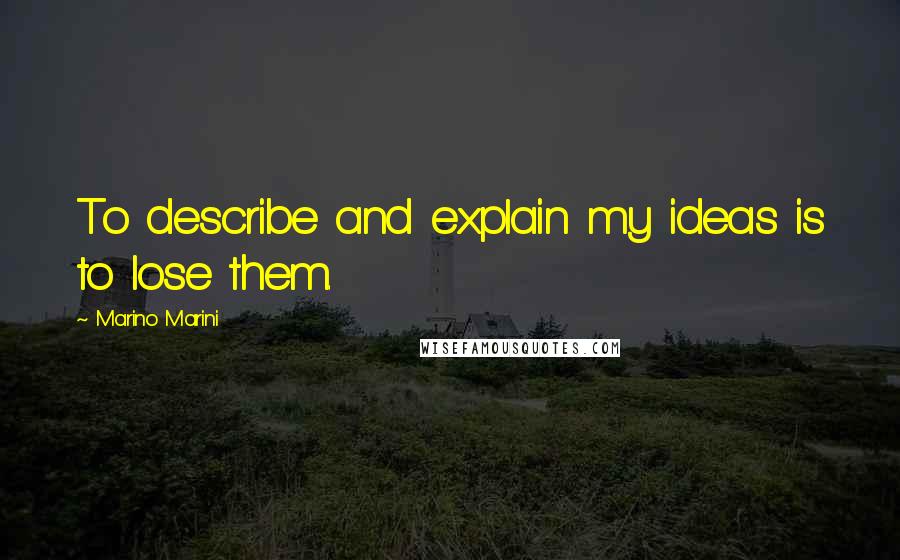 Marino Marini Quotes: To describe and explain my ideas is to lose them.