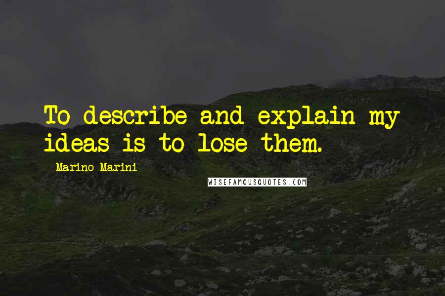 Marino Marini Quotes: To describe and explain my ideas is to lose them.