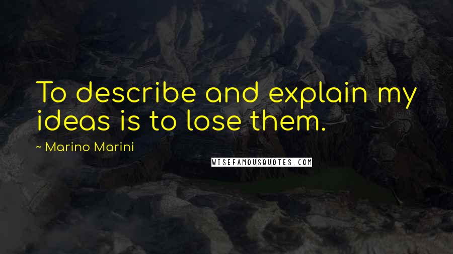 Marino Marini Quotes: To describe and explain my ideas is to lose them.