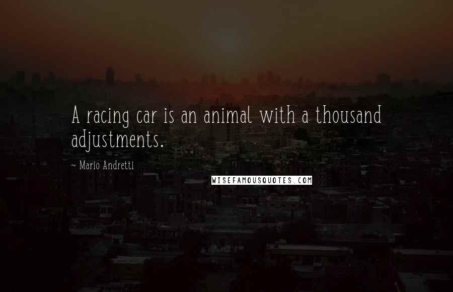 Mario Andretti Quotes: A racing car is an animal with a thousand adjustments.