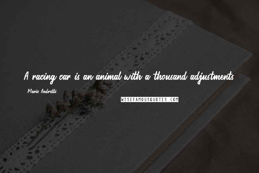 Mario Andretti Quotes: A racing car is an animal with a thousand adjustments.