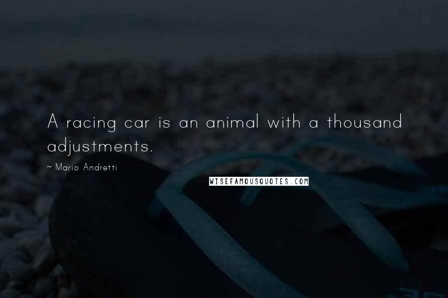 Mario Andretti Quotes: A racing car is an animal with a thousand adjustments.