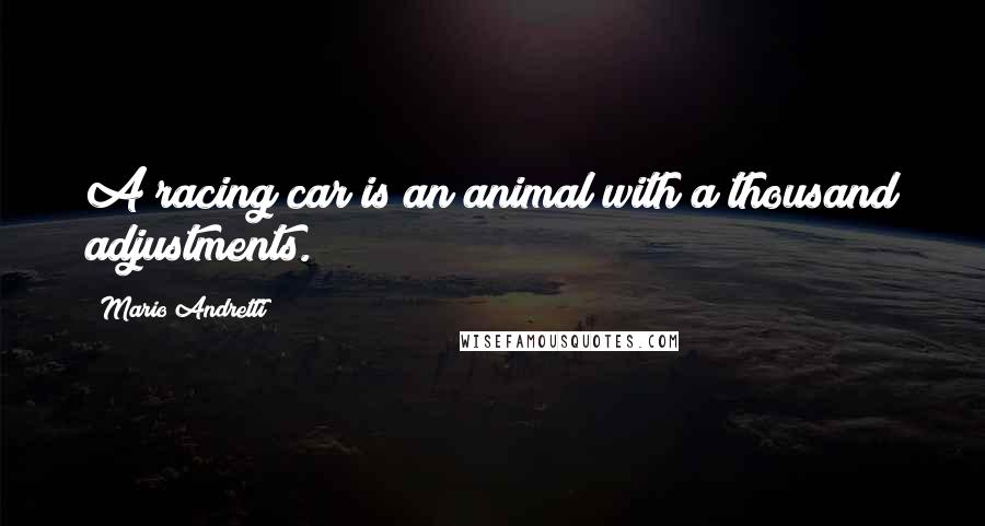 Mario Andretti Quotes: A racing car is an animal with a thousand adjustments.