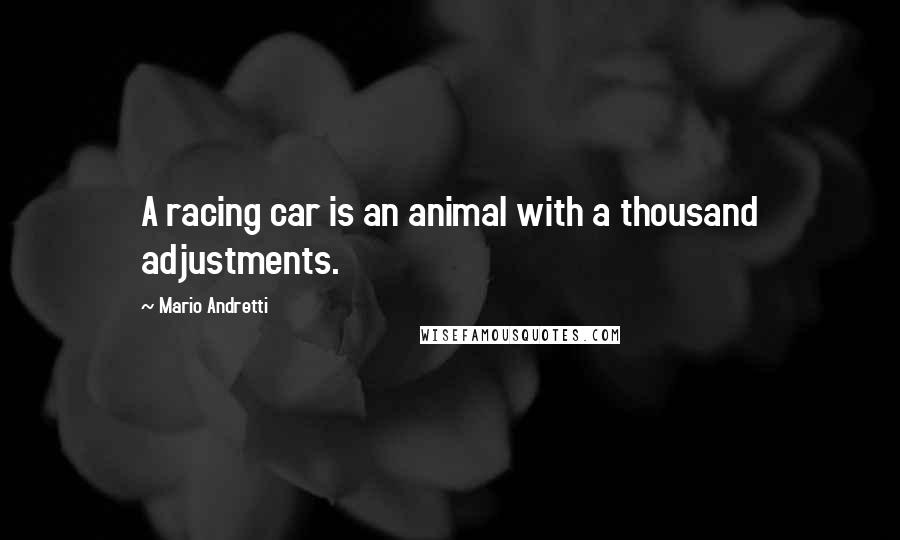 Mario Andretti Quotes: A racing car is an animal with a thousand adjustments.