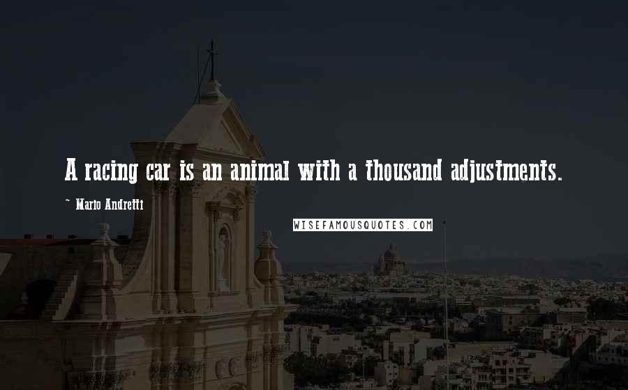 Mario Andretti Quotes: A racing car is an animal with a thousand adjustments.