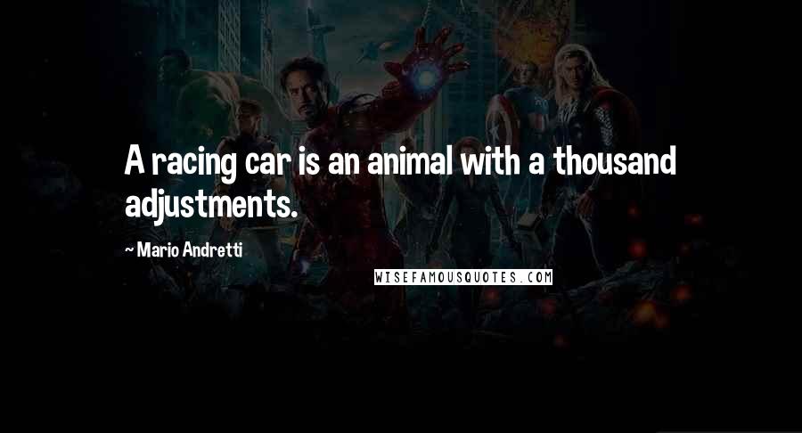 Mario Andretti Quotes: A racing car is an animal with a thousand adjustments.