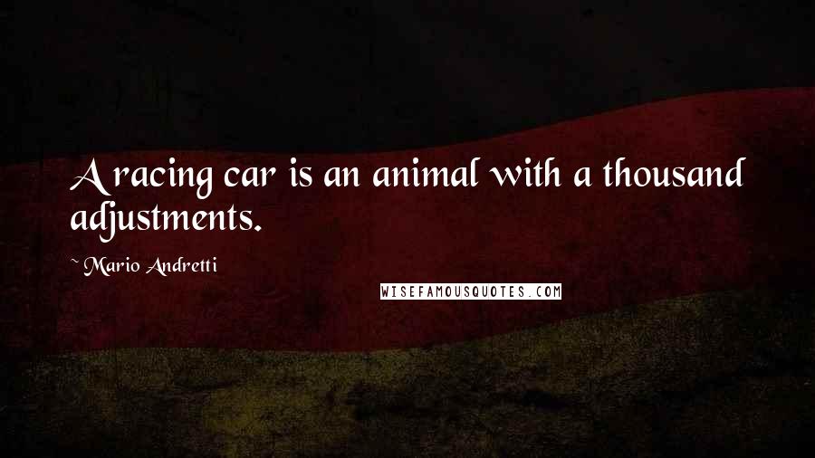 Mario Andretti Quotes: A racing car is an animal with a thousand adjustments.