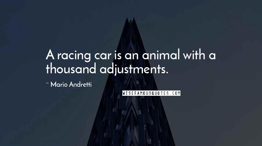 Mario Andretti Quotes: A racing car is an animal with a thousand adjustments.
