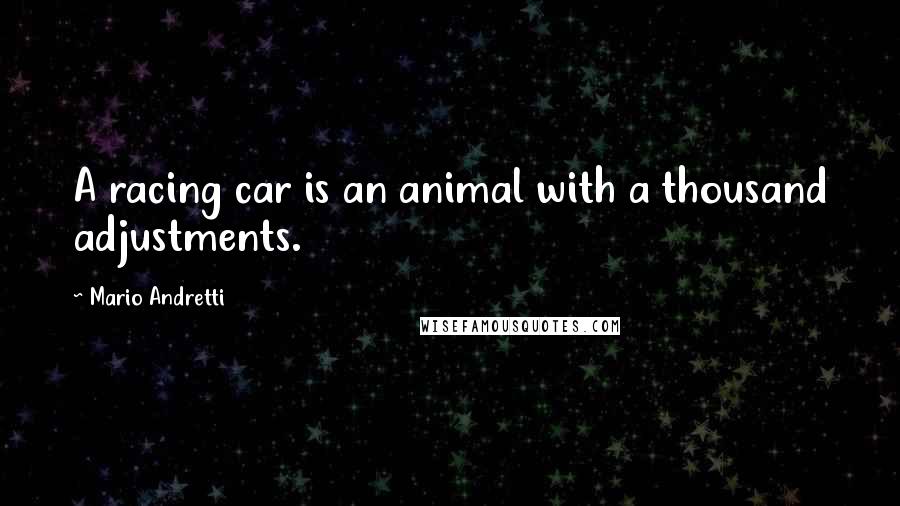Mario Andretti Quotes: A racing car is an animal with a thousand adjustments.