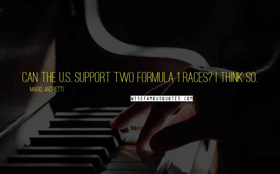 Mario Andretti Quotes: Can the U.S. support two Formula 1 races? I think so.