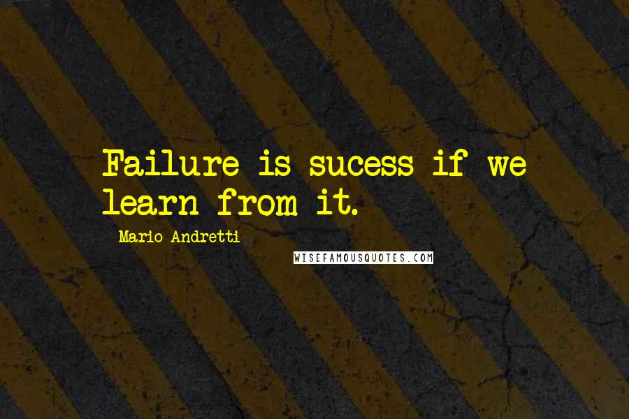 Mario Andretti Quotes: Failure is sucess if we learn from it.