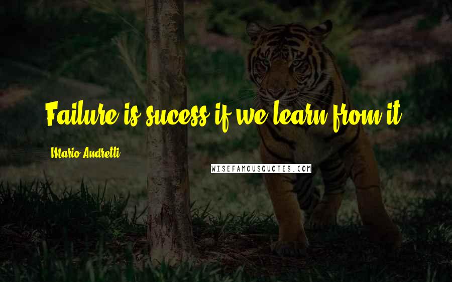 Mario Andretti Quotes: Failure is sucess if we learn from it.