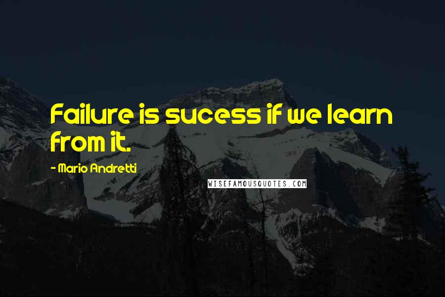 Mario Andretti Quotes: Failure is sucess if we learn from it.