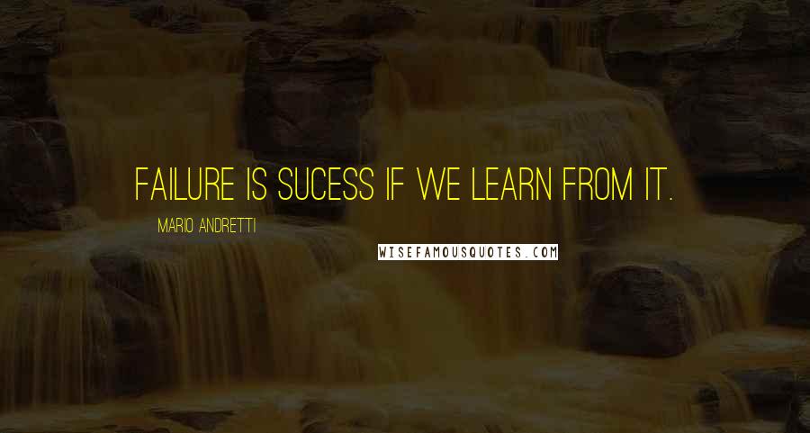 Mario Andretti Quotes: Failure is sucess if we learn from it.