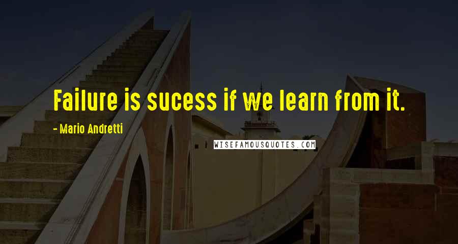 Mario Andretti Quotes: Failure is sucess if we learn from it.