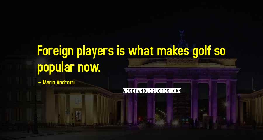 Mario Andretti Quotes: Foreign players is what makes golf so popular now.