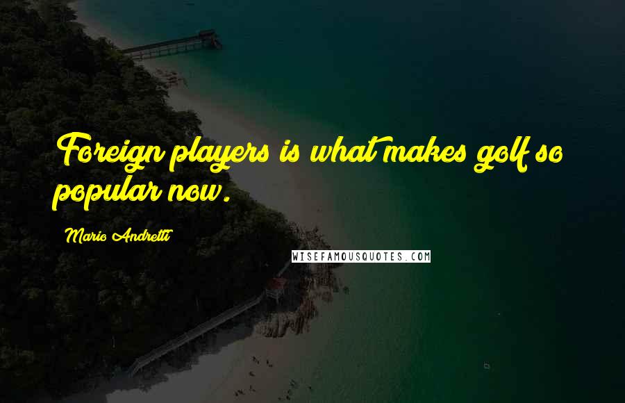 Mario Andretti Quotes: Foreign players is what makes golf so popular now.