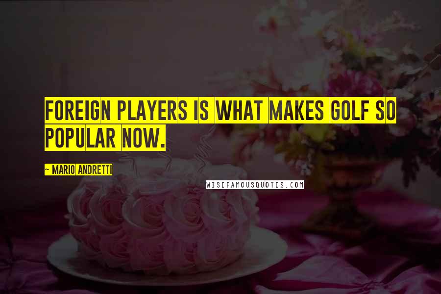 Mario Andretti Quotes: Foreign players is what makes golf so popular now.