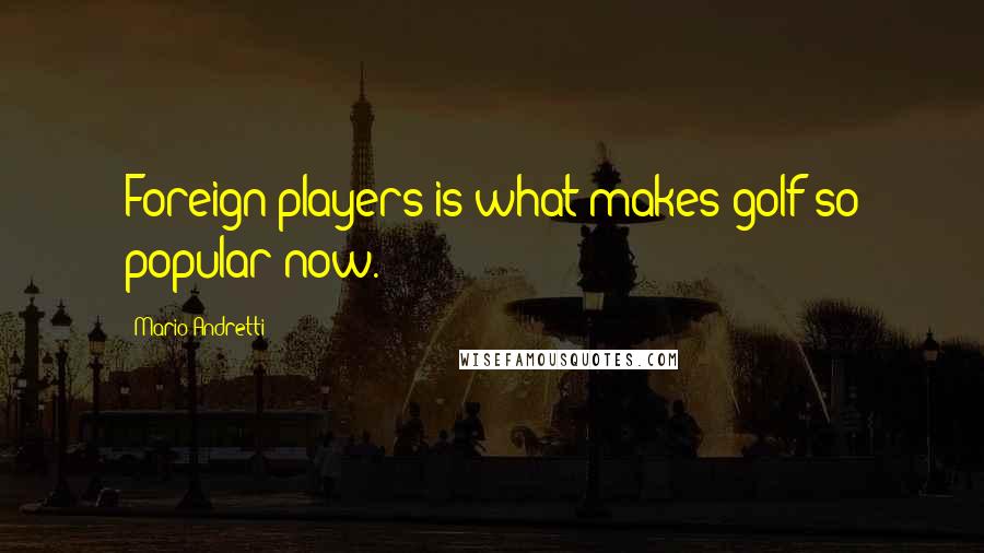 Mario Andretti Quotes: Foreign players is what makes golf so popular now.