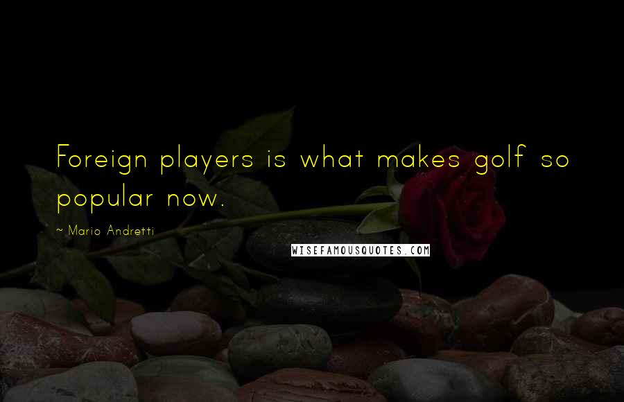 Mario Andretti Quotes: Foreign players is what makes golf so popular now.