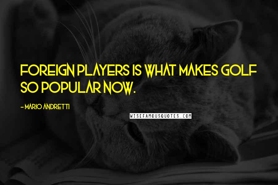 Mario Andretti Quotes: Foreign players is what makes golf so popular now.