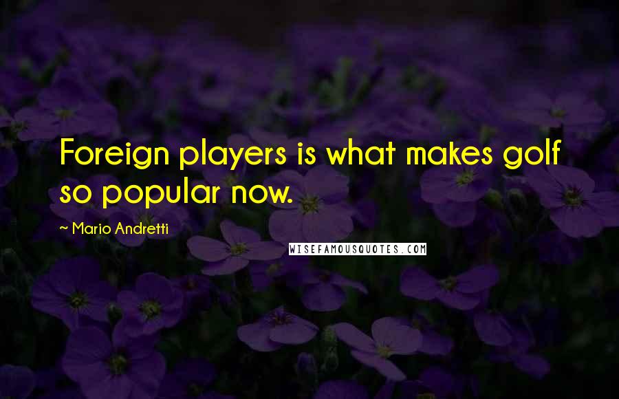 Mario Andretti Quotes: Foreign players is what makes golf so popular now.