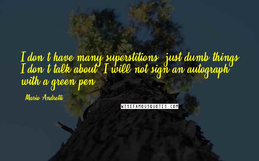 Mario Andretti Quotes: I don't have many superstitions, just dumb things I don't talk about. I will not sign an autograph with a green pen.