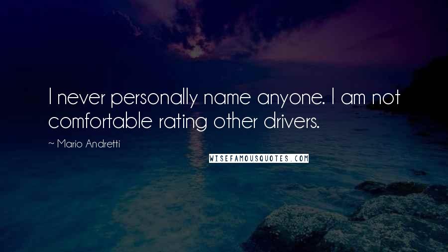 Mario Andretti Quotes: I never personally name anyone. I am not comfortable rating other drivers.