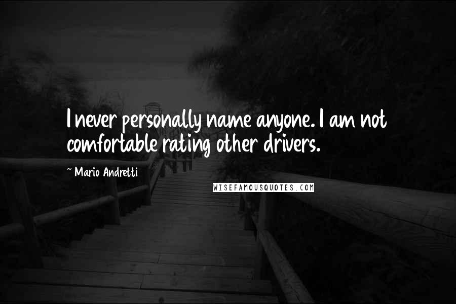 Mario Andretti Quotes: I never personally name anyone. I am not comfortable rating other drivers.