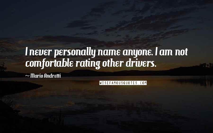 Mario Andretti Quotes: I never personally name anyone. I am not comfortable rating other drivers.