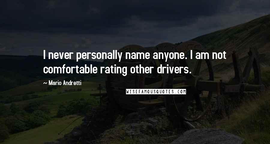 Mario Andretti Quotes: I never personally name anyone. I am not comfortable rating other drivers.