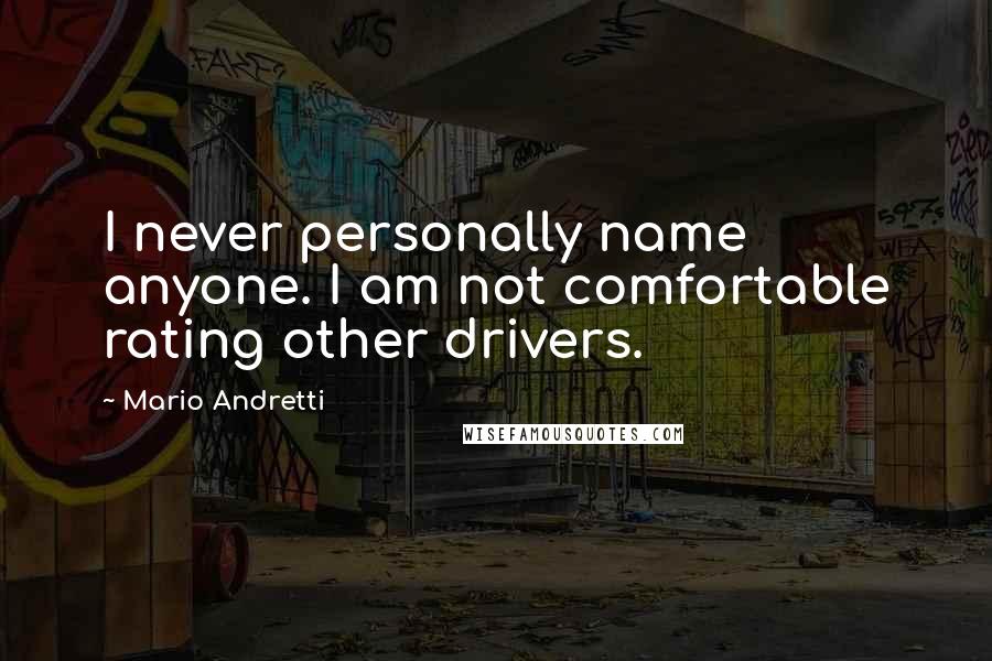 Mario Andretti Quotes: I never personally name anyone. I am not comfortable rating other drivers.