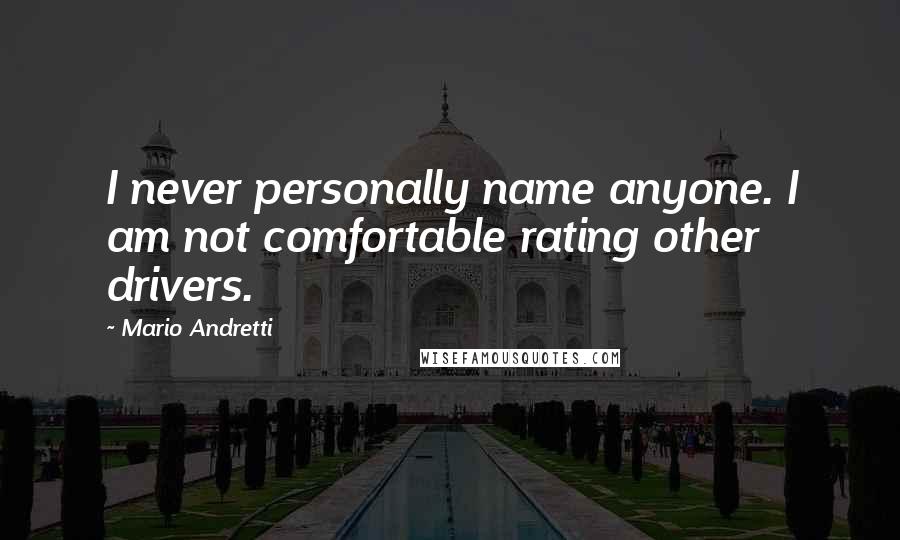 Mario Andretti Quotes: I never personally name anyone. I am not comfortable rating other drivers.