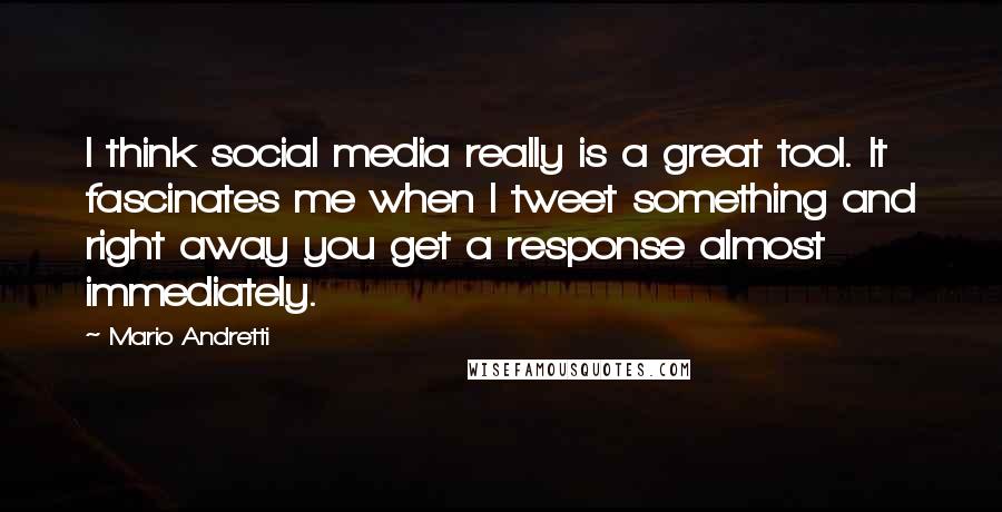 Mario Andretti Quotes: I think social media really is a great tool. It fascinates me when I tweet something and right away you get a response almost immediately.