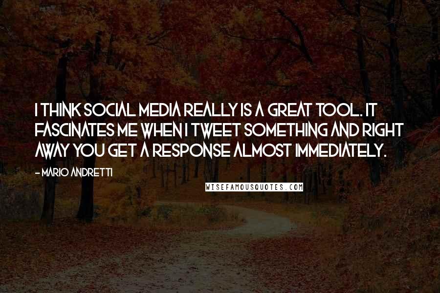 Mario Andretti Quotes: I think social media really is a great tool. It fascinates me when I tweet something and right away you get a response almost immediately.