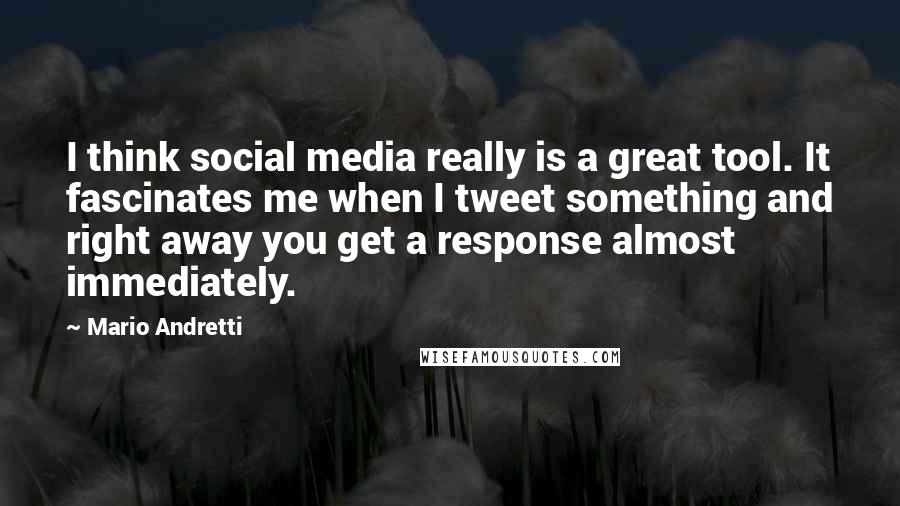 Mario Andretti Quotes: I think social media really is a great tool. It fascinates me when I tweet something and right away you get a response almost immediately.