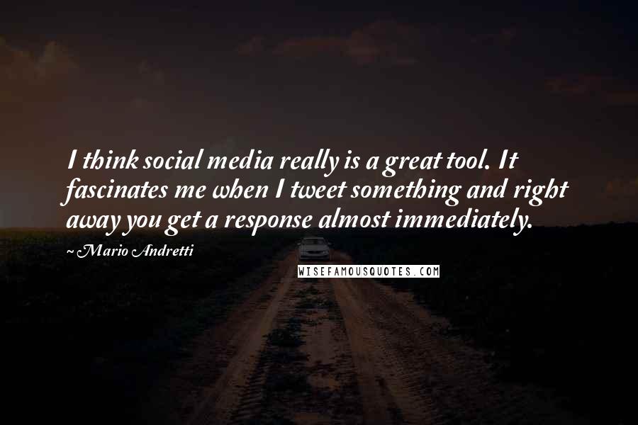 Mario Andretti Quotes: I think social media really is a great tool. It fascinates me when I tweet something and right away you get a response almost immediately.