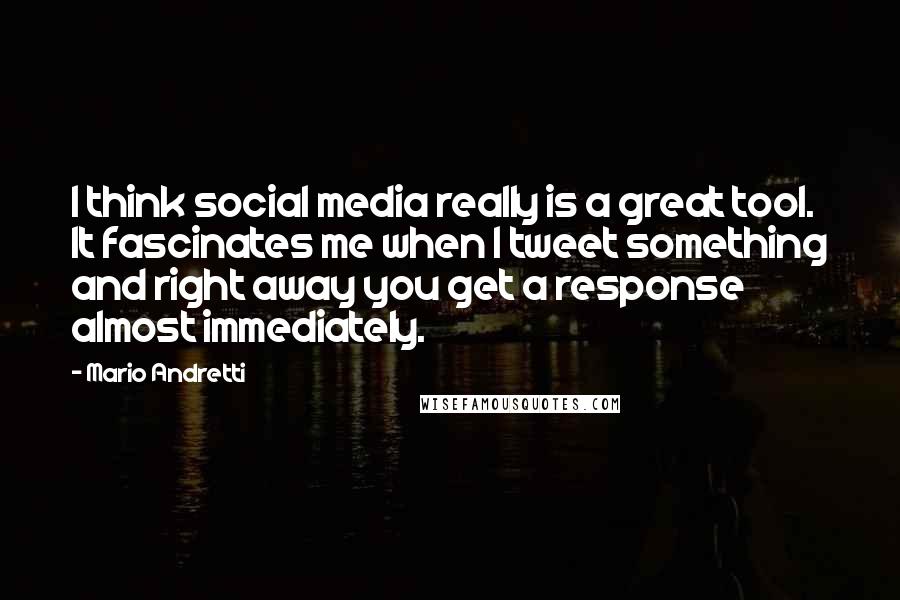 Mario Andretti Quotes: I think social media really is a great tool. It fascinates me when I tweet something and right away you get a response almost immediately.