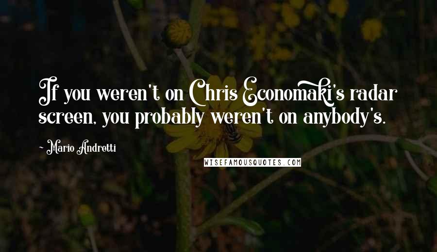 Mario Andretti Quotes: If you weren't on Chris Economaki's radar screen, you probably weren't on anybody's.