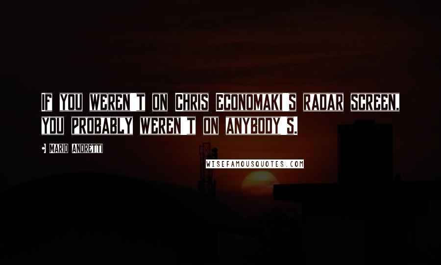 Mario Andretti Quotes: If you weren't on Chris Economaki's radar screen, you probably weren't on anybody's.