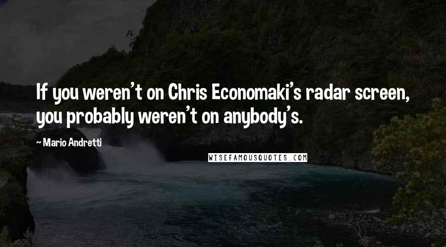 Mario Andretti Quotes: If you weren't on Chris Economaki's radar screen, you probably weren't on anybody's.