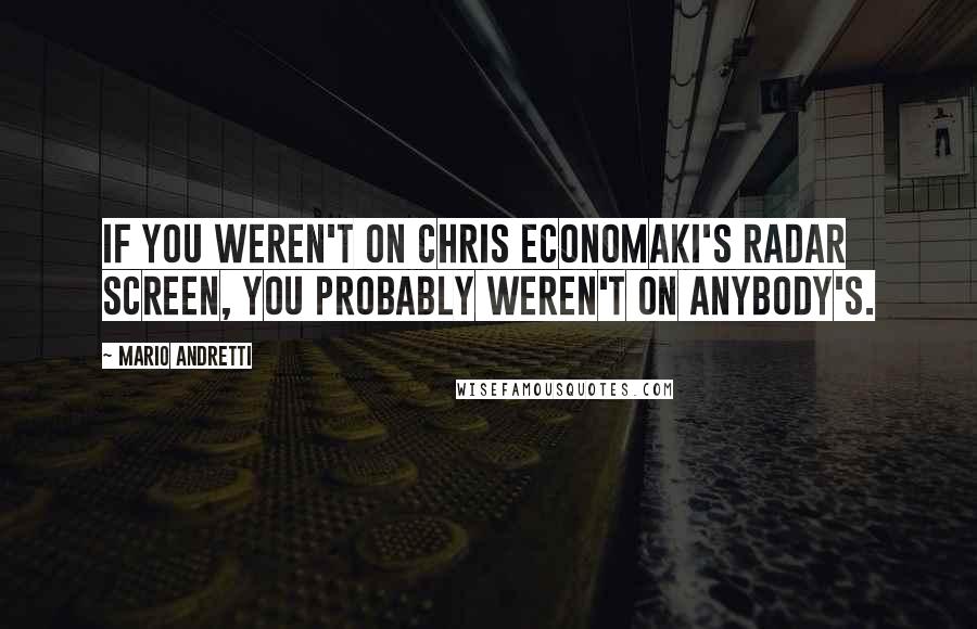 Mario Andretti Quotes: If you weren't on Chris Economaki's radar screen, you probably weren't on anybody's.