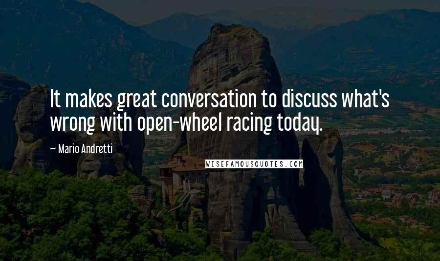 Mario Andretti Quotes: It makes great conversation to discuss what's wrong with open-wheel racing today.