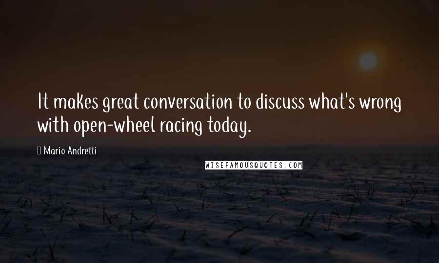 Mario Andretti Quotes: It makes great conversation to discuss what's wrong with open-wheel racing today.