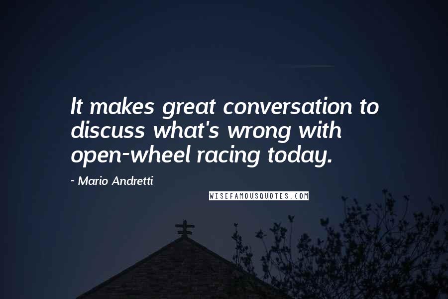 Mario Andretti Quotes: It makes great conversation to discuss what's wrong with open-wheel racing today.