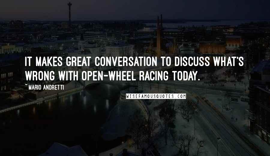 Mario Andretti Quotes: It makes great conversation to discuss what's wrong with open-wheel racing today.